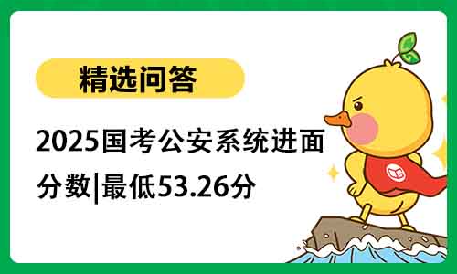 2025国考公安系统进面分数|最低53.26分 2025国考公安系统进面分数|最低53.26分