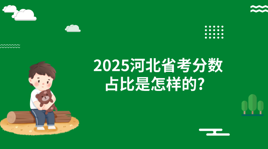 2025河北公务员考试分数占比是多少? 2025河北公务员考试分数占比是多少?
