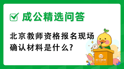 北京教师资格报名现场确认材料是什么? 北京教师资格报名现场确认材料是什么?