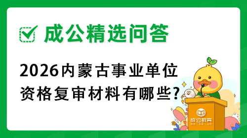 2026内蒙古事业单位资格复审材料有哪些? 2026内蒙古事业单位资格复审材料有哪些?