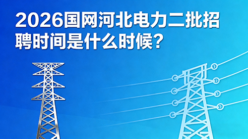 2026国网河北电力二批招聘时间是什么时候? 2026国网河北电力二批招聘时间是什么时候?