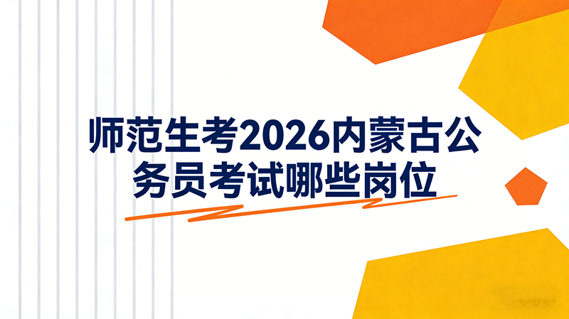 师范生考2026内蒙古公务员考试哪些岗位? 师范生考2026内蒙古公务员考试哪些岗位?