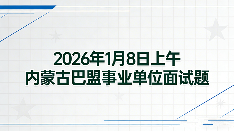 2026年1月8日上午内蒙古巴盟事业单位面试题