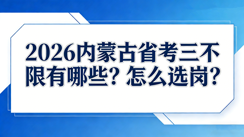2026内蒙古省考三不限有哪些?怎么选岗? 2026内蒙古省考三不限有哪些?怎么选岗?