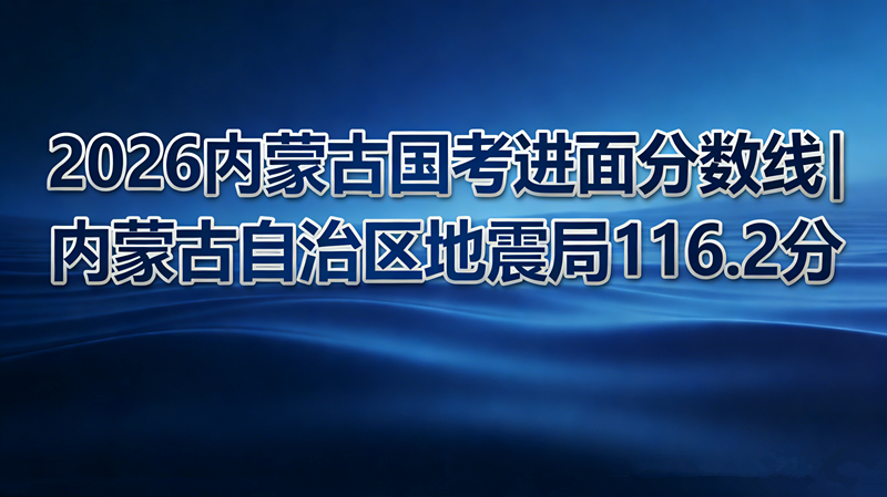 2026内蒙古国考进面分数线|内蒙古自治区地震局116.2分