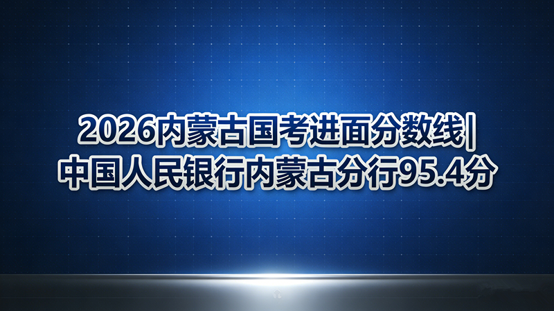 2026内蒙古国考进面分数线|中国人民银行内蒙古分行95.4分 2026内蒙古国考进面分数线|中国人民银行内蒙古分行95.4分