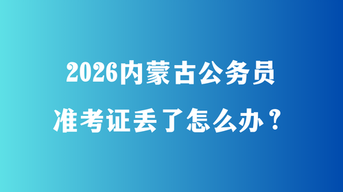 2026内蒙古公务员准考证丢了怎么办？
