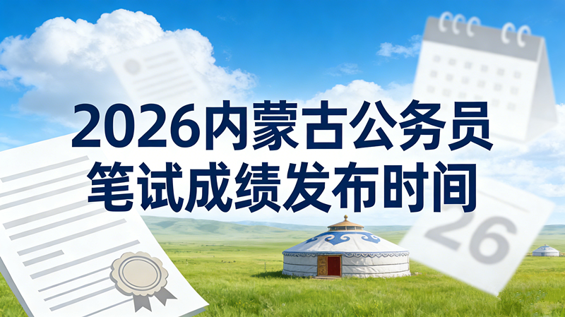2026内蒙古公务员笔试成绩发布时间 2026内蒙古公务员笔试成绩发布时间