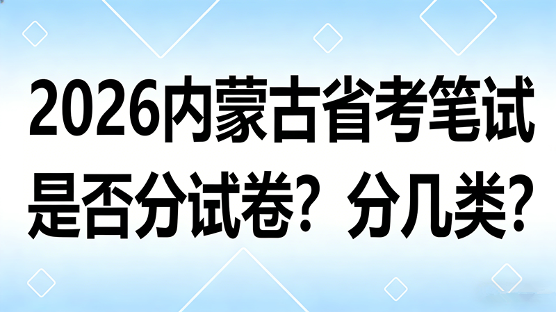 2026内蒙古省考笔试分试卷吗?分几类 2026内蒙古省考笔试分试卷吗?分几类