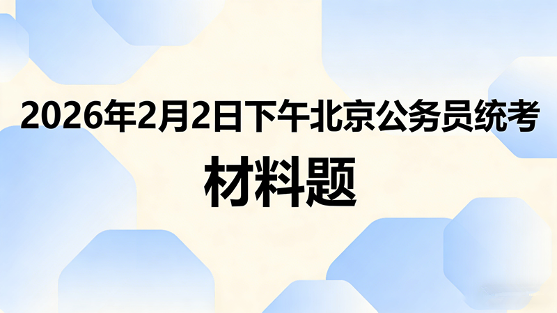 2026年2月2日下午北京公务员统考材料题 2026年2月2日下午北京公务员统考材料题