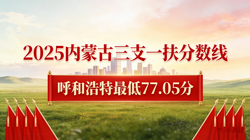 2025内蒙古三支一扶分数线|呼和浩特最低77.05分 2025内蒙古三支一扶分数线|呼和浩特最低77.05分