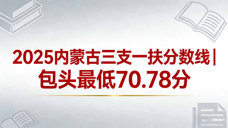 2025内蒙古三支一扶分数线|包头最低70.78分 2025内蒙古三支一扶分数线|包头最低70.78分