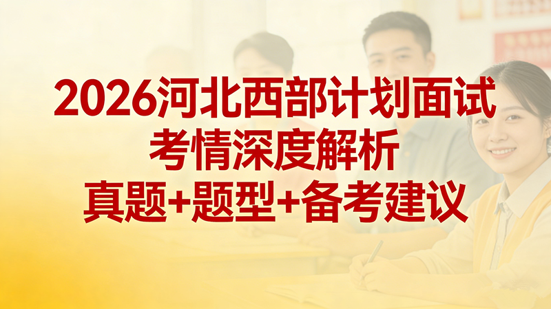 2026河北西部计划面试考情深度解析 真题+ 题型+备考建议 2026河北西部计划面试考情深度解析 真题+ 题型+备考建议