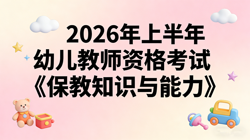 2026年上半年幼儿教师资格考试《保教知识与能力》 2026年上半年幼儿教师资格考试《保教知识与能力》