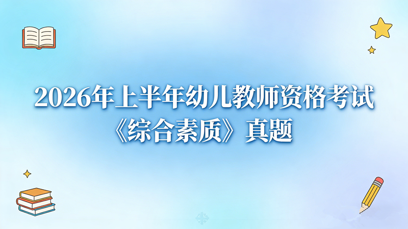 2026年上半年幼儿教师资格考试《综合素质》真题 2026年上半年幼儿教师资格考试《综合素质》真题