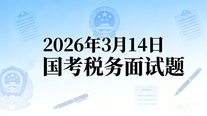 2026年3月14日国考税务面试题 2026年3月14日国考税务面试题