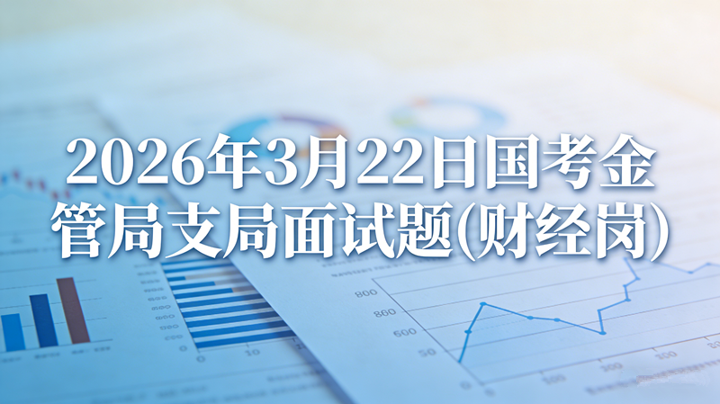 2026年3月22日国考金管局支局面试题(财经岗) 2026年3月22日国考金管局支局面试题(财经岗)