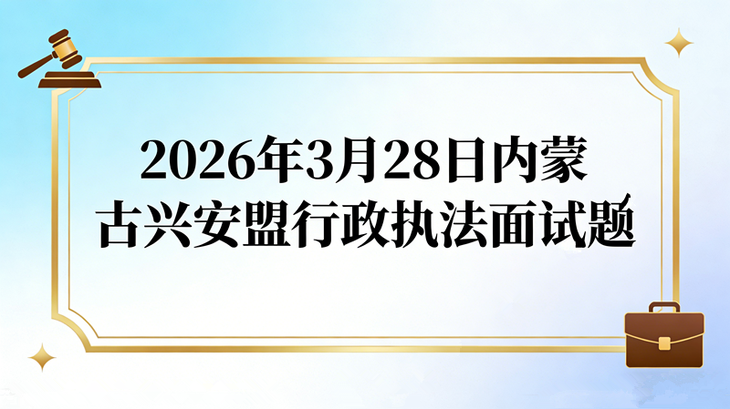 2026年3月28日内蒙古兴安盟行政执法面试题