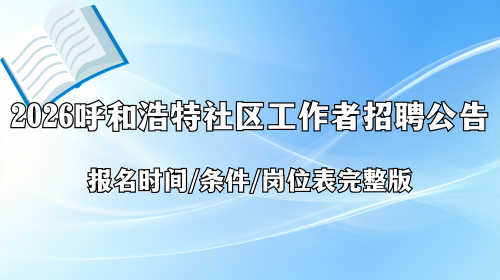 2026年呼和浩特社区工作者招聘公告 报名时间 条件岗位表完整版.png