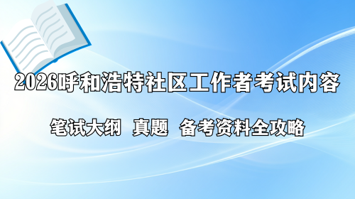 2026呼和浩特社区工作者考试内容 笔试大纲 真题  备考资料全攻略.png