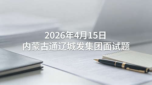 2026年4月15日内蒙古通辽城发集团面试题 2026年4月15日内蒙古通辽城发集团面试题