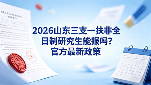 2026山东三支一扶非全日制研究生能报吗?官方最新政策 2026山东三支一扶非全日制研究生能报吗?官方最新政策