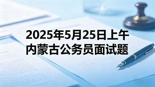 2025年5月25日上午内蒙古公务员面试题