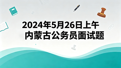 2024年5月26日上午内蒙古公务员面试题
