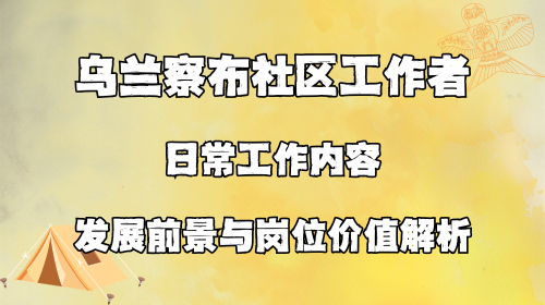 乌兰察布社区工作者日常工作内容 发展前景与岗位价值解析.png