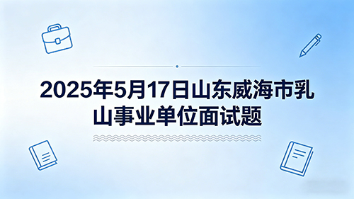 2025年5月17日山东威海市乳山事业单位面试题