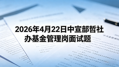 2026年4月22日中宣部哲社办基金管理岗面试题 2026年4月22日中宣部哲社办基金管理岗面试题