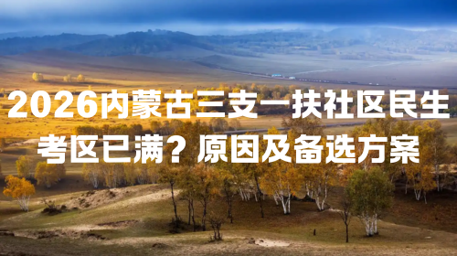 2026内蒙古三支一扶社区民生考区已满？原因及备选方案.png