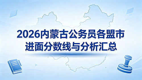 2026内蒙古公务员各盟市进面分数线与分析汇总 2026内蒙古公务员各盟市进面分数线与分析汇总