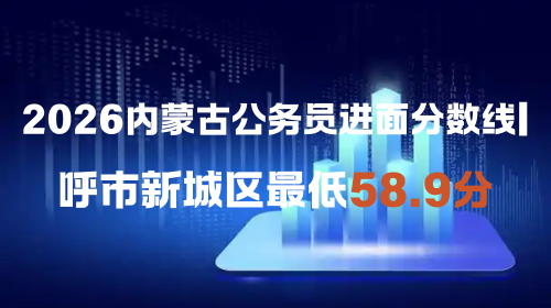 2026内蒙古公务员进面分数线呼市新城区最低58.9分.png