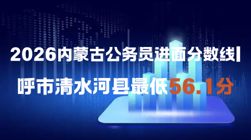 2026内蒙古公务员进面分数线 呼市清水河县最低56.1分.png
