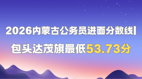 2026内蒙古公务员进面分数线 包头达茂旗最低53.73分.png
