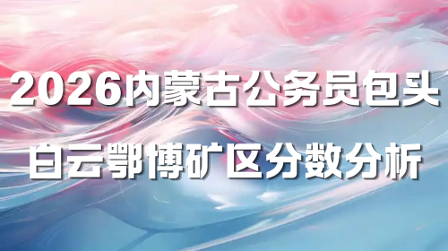 2026内蒙古公务员包头白云鄂博矿区分数分析.png 2026内蒙古公务员包头白云鄂博矿区分数分析.png