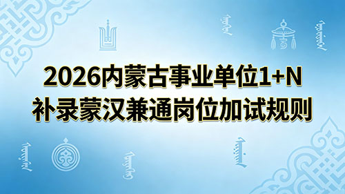 2026内蒙古事业单位1+N补录蒙汉兼通岗位加试规则