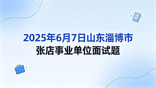 2025年6月7日山东淄博市张店事业单位面试题 2025年6月7日山东淄博市张店事业单位面试题