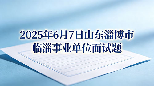 2025年6月7日山东淄博市临淄事业单位面试题