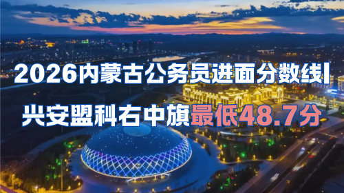 2026内蒙古公务员进面分数线 兴安盟科右中旗最低48.7分.png 2026内蒙古公务员进面分数线 兴安盟科右中旗最低48.7分.png